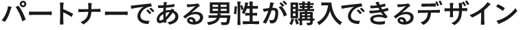 パートナーである男性が購入できるデザイン
